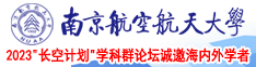 操屄观看南京航空航天大学2023“长空计划”学科群论坛诚邀海内外学者